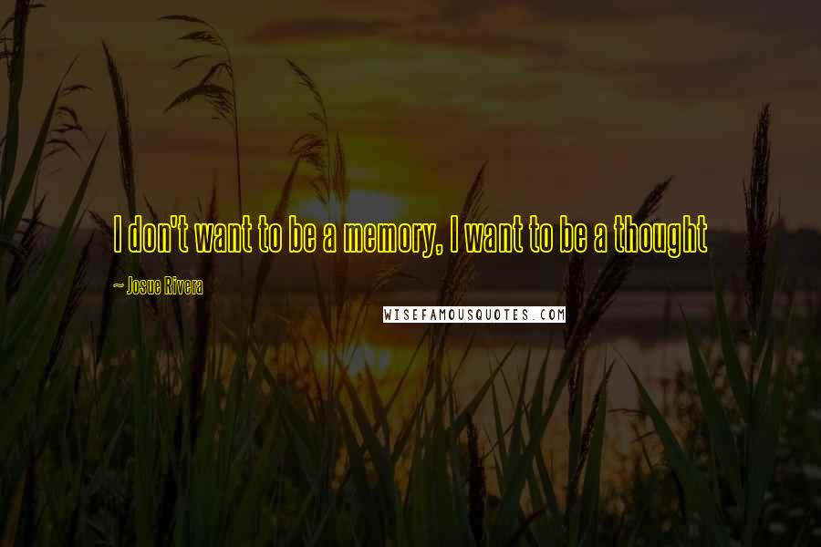 Josue Rivera Quotes: I don't want to be a memory, I want to be a thought