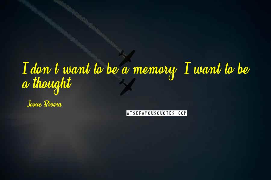 Josue Rivera Quotes: I don't want to be a memory, I want to be a thought