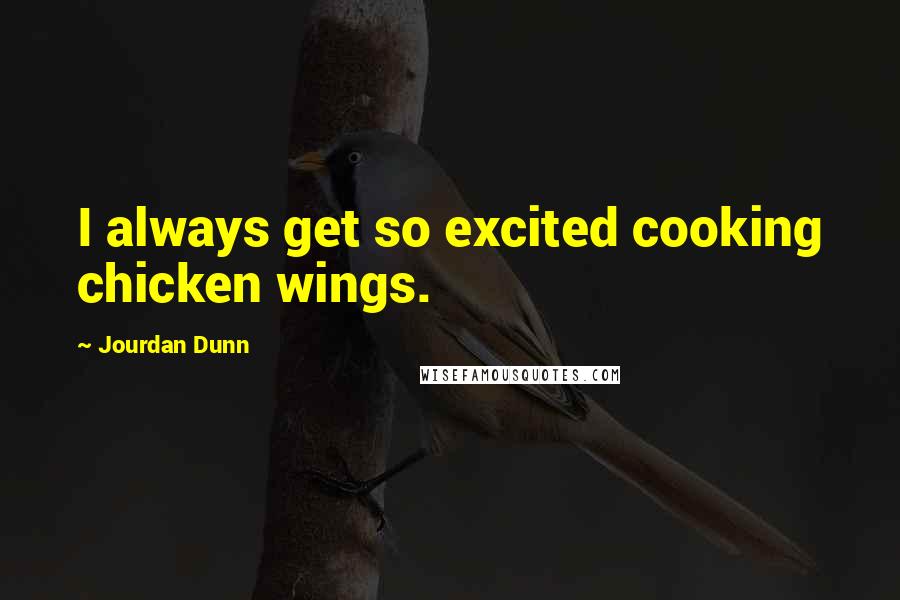 Jourdan Dunn Quotes: I always get so excited cooking chicken wings.