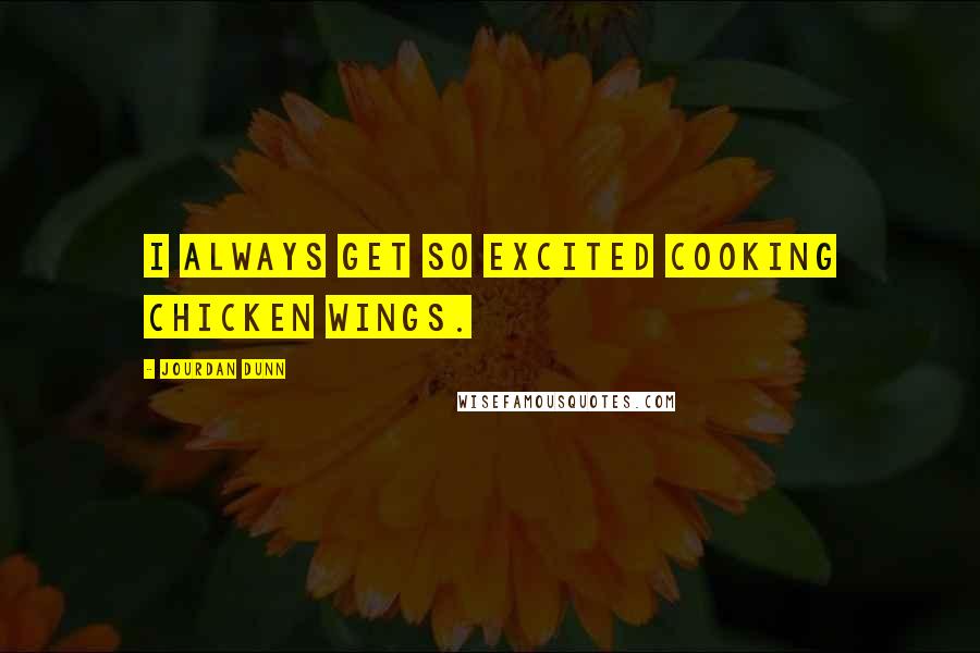 Jourdan Dunn Quotes: I always get so excited cooking chicken wings.