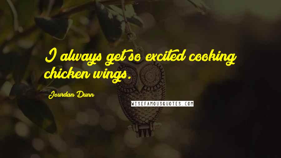 Jourdan Dunn Quotes: I always get so excited cooking chicken wings.