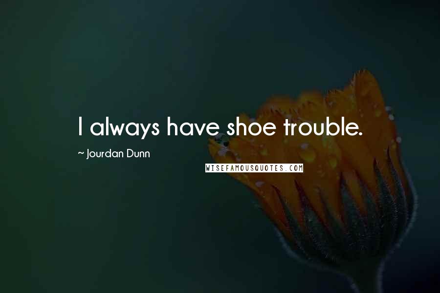 Jourdan Dunn Quotes: I always have shoe trouble.