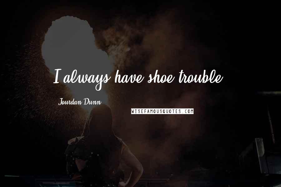 Jourdan Dunn Quotes: I always have shoe trouble.