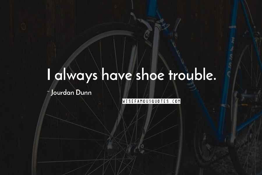 Jourdan Dunn Quotes: I always have shoe trouble.