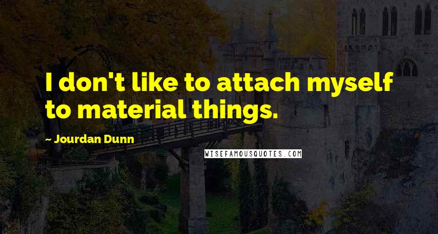 Jourdan Dunn Quotes: I don't like to attach myself to material things.