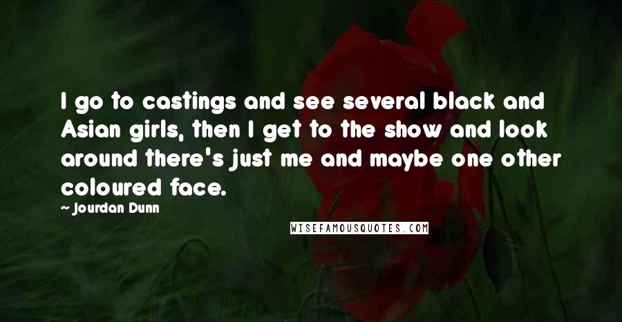 Jourdan Dunn Quotes: I go to castings and see several black and Asian girls, then I get to the show and look around there's just me and maybe one other coloured face.
