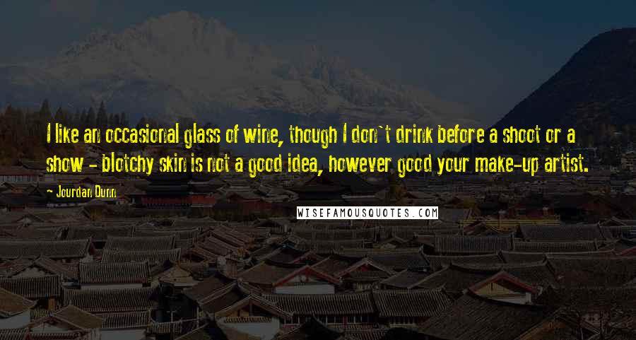 Jourdan Dunn Quotes: I like an occasional glass of wine, though I don't drink before a shoot or a show - blotchy skin is not a good idea, however good your make-up artist.