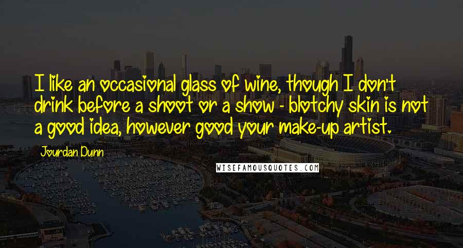 Jourdan Dunn Quotes: I like an occasional glass of wine, though I don't drink before a shoot or a show - blotchy skin is not a good idea, however good your make-up artist.