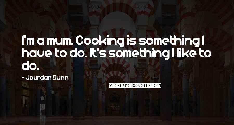 Jourdan Dunn Quotes: I'm a mum. Cooking is something I have to do. It's something I like to do.