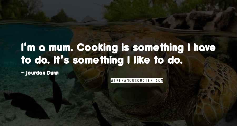 Jourdan Dunn Quotes: I'm a mum. Cooking is something I have to do. It's something I like to do.