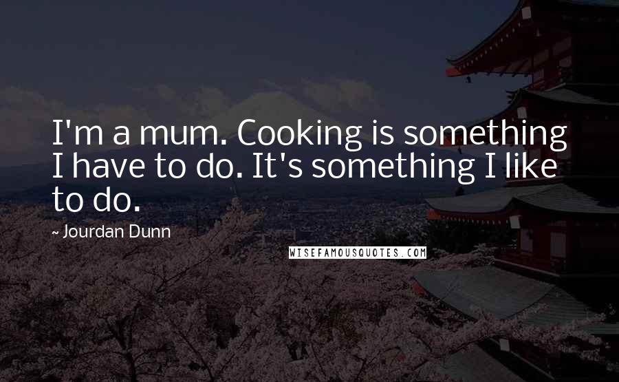 Jourdan Dunn Quotes: I'm a mum. Cooking is something I have to do. It's something I like to do.