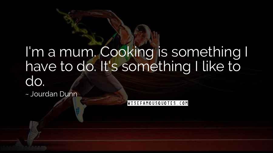 Jourdan Dunn Quotes: I'm a mum. Cooking is something I have to do. It's something I like to do.