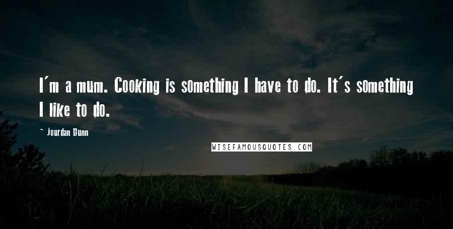 Jourdan Dunn Quotes: I'm a mum. Cooking is something I have to do. It's something I like to do.