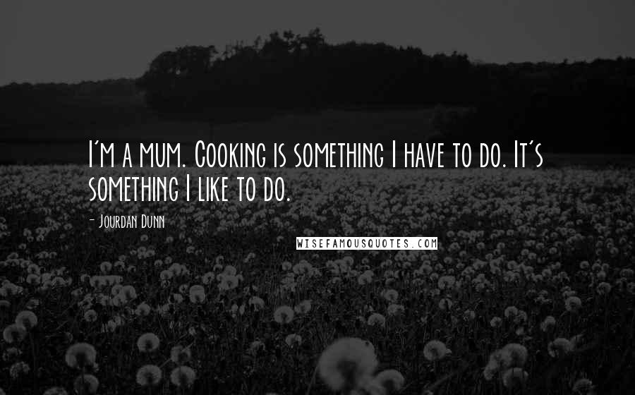 Jourdan Dunn Quotes: I'm a mum. Cooking is something I have to do. It's something I like to do.