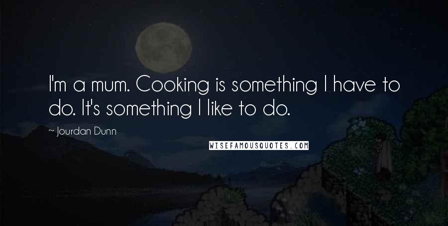 Jourdan Dunn Quotes: I'm a mum. Cooking is something I have to do. It's something I like to do.