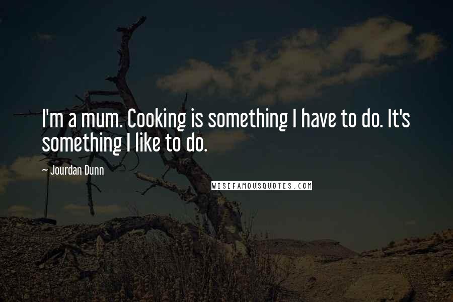 Jourdan Dunn Quotes: I'm a mum. Cooking is something I have to do. It's something I like to do.