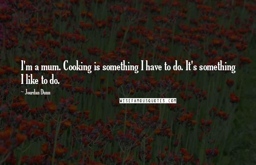 Jourdan Dunn Quotes: I'm a mum. Cooking is something I have to do. It's something I like to do.