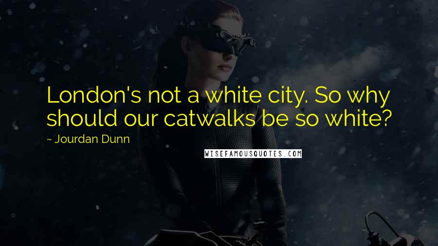 Jourdan Dunn Quotes: London's not a white city. So why should our catwalks be so white?