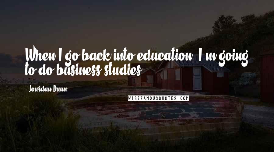 Jourdan Dunn Quotes: When I go back into education, I'm going to do business studies.
