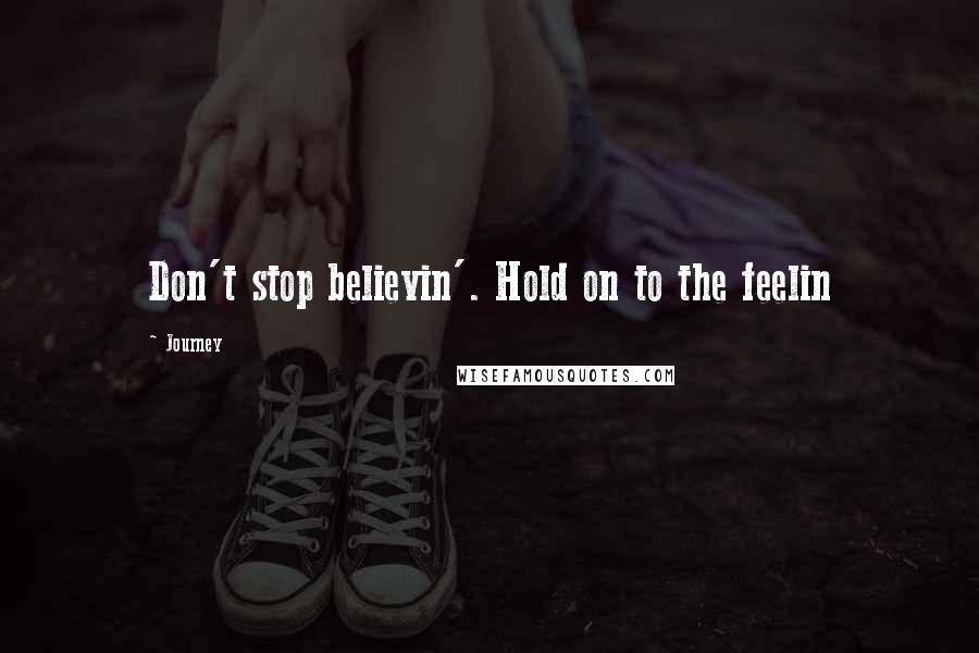 Journey Quotes: Don't stop believin'. Hold on to the feelin