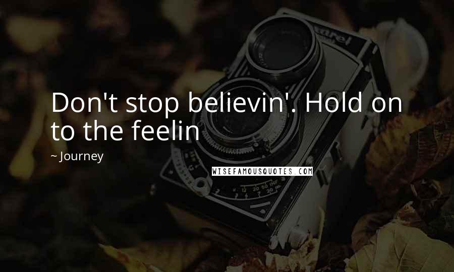 Journey Quotes: Don't stop believin'. Hold on to the feelin