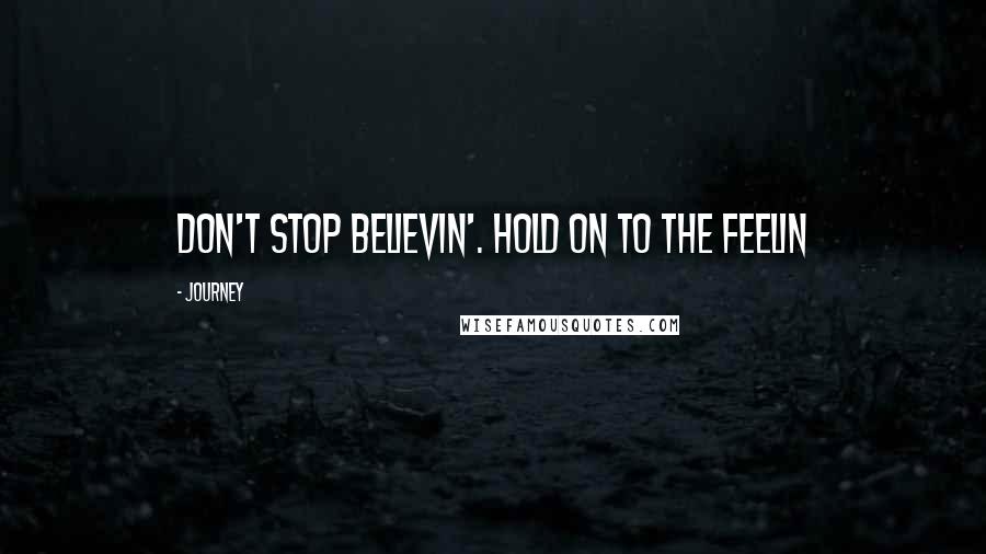 Journey Quotes: Don't stop believin'. Hold on to the feelin