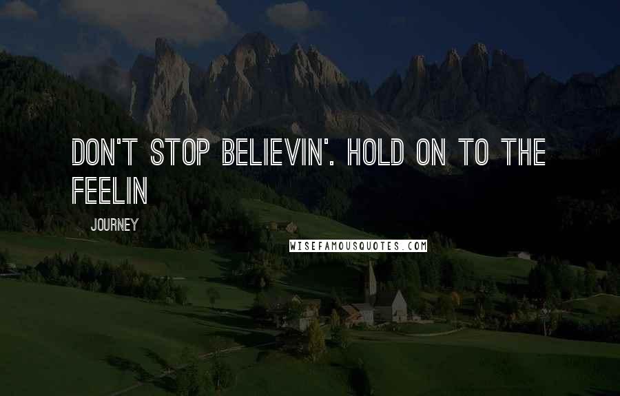 Journey Quotes: Don't stop believin'. Hold on to the feelin