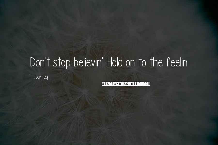 Journey Quotes: Don't stop believin'. Hold on to the feelin