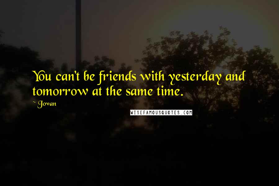 Jovan Quotes: You can't be friends with yesterday and tomorrow at the same time.