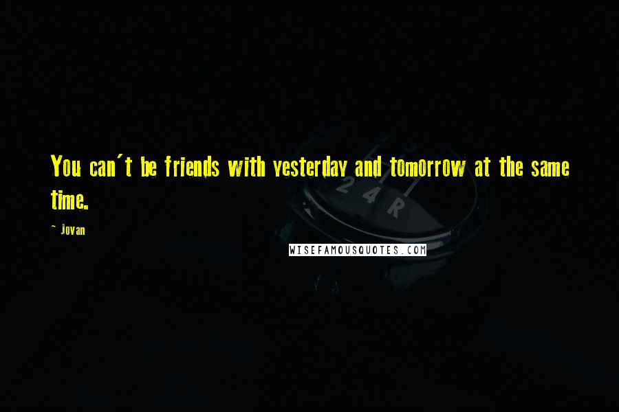 Jovan Quotes: You can't be friends with yesterday and tomorrow at the same time.