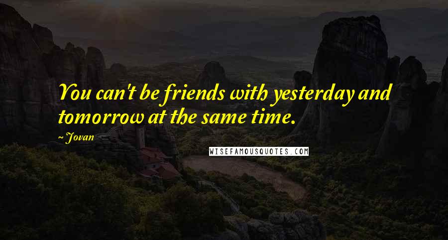 Jovan Quotes: You can't be friends with yesterday and tomorrow at the same time.