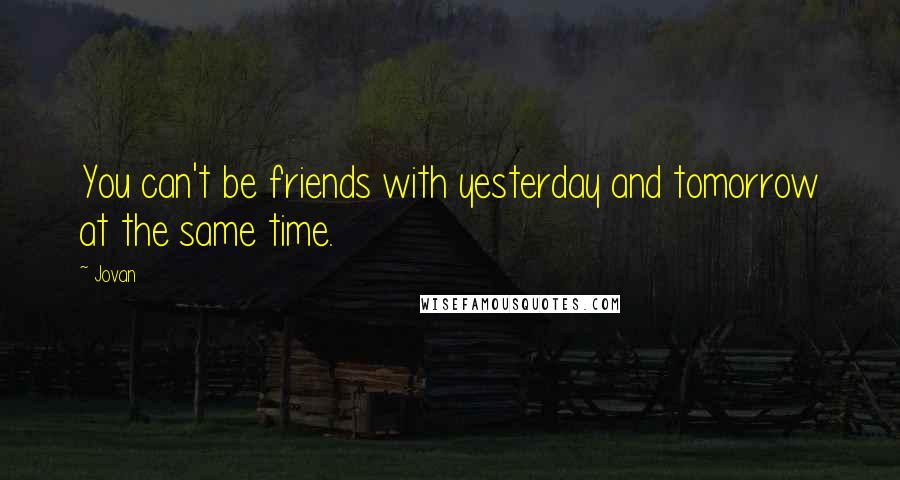 Jovan Quotes: You can't be friends with yesterday and tomorrow at the same time.