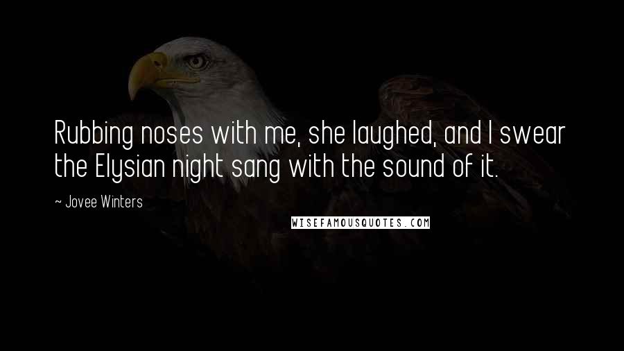 Jovee Winters Quotes: Rubbing noses with me, she laughed, and I swear the Elysian night sang with the sound of it.