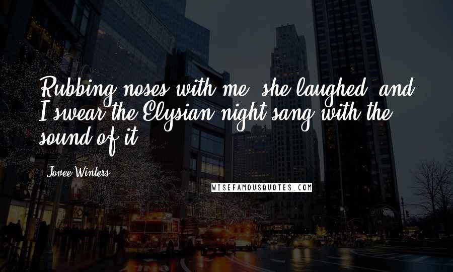 Jovee Winters Quotes: Rubbing noses with me, she laughed, and I swear the Elysian night sang with the sound of it.