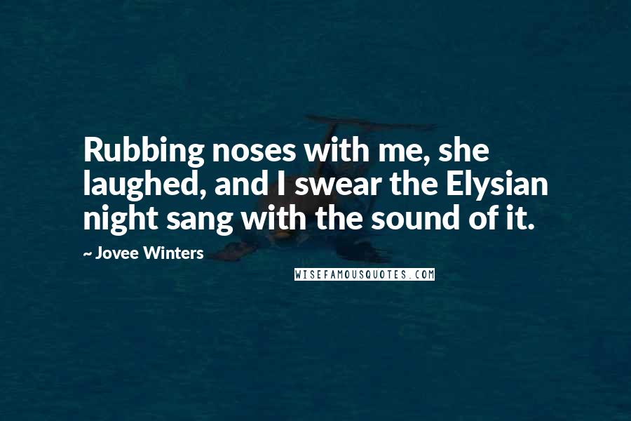 Jovee Winters Quotes: Rubbing noses with me, she laughed, and I swear the Elysian night sang with the sound of it.