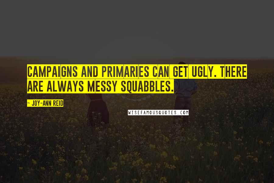 Joy-Ann Reid Quotes: Campaigns and primaries can get ugly. There are always messy squabbles.