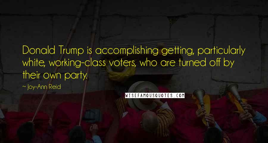 Joy-Ann Reid Quotes: Donald Trump is accomplishing getting, particularly white, working-class voters, who are turned off by their own party.