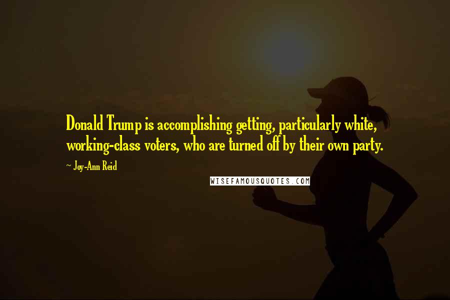 Joy-Ann Reid Quotes: Donald Trump is accomplishing getting, particularly white, working-class voters, who are turned off by their own party.