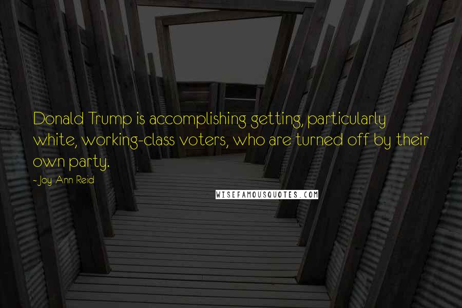 Joy-Ann Reid Quotes: Donald Trump is accomplishing getting, particularly white, working-class voters, who are turned off by their own party.