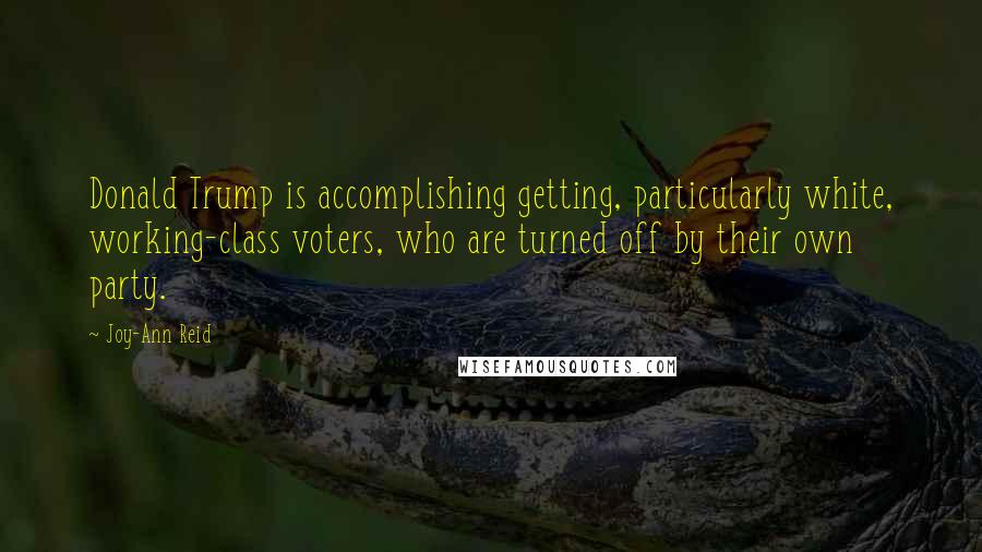 Joy-Ann Reid Quotes: Donald Trump is accomplishing getting, particularly white, working-class voters, who are turned off by their own party.