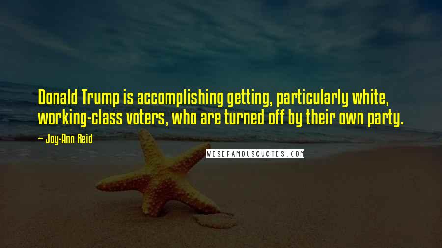 Joy-Ann Reid Quotes: Donald Trump is accomplishing getting, particularly white, working-class voters, who are turned off by their own party.