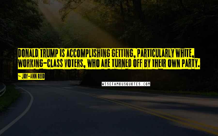 Joy-Ann Reid Quotes: Donald Trump is accomplishing getting, particularly white, working-class voters, who are turned off by their own party.