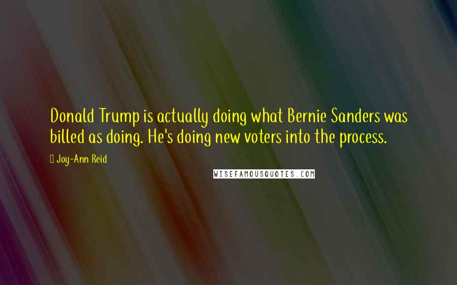 Joy-Ann Reid Quotes: Donald Trump is actually doing what Bernie Sanders was billed as doing. He's doing new voters into the process.