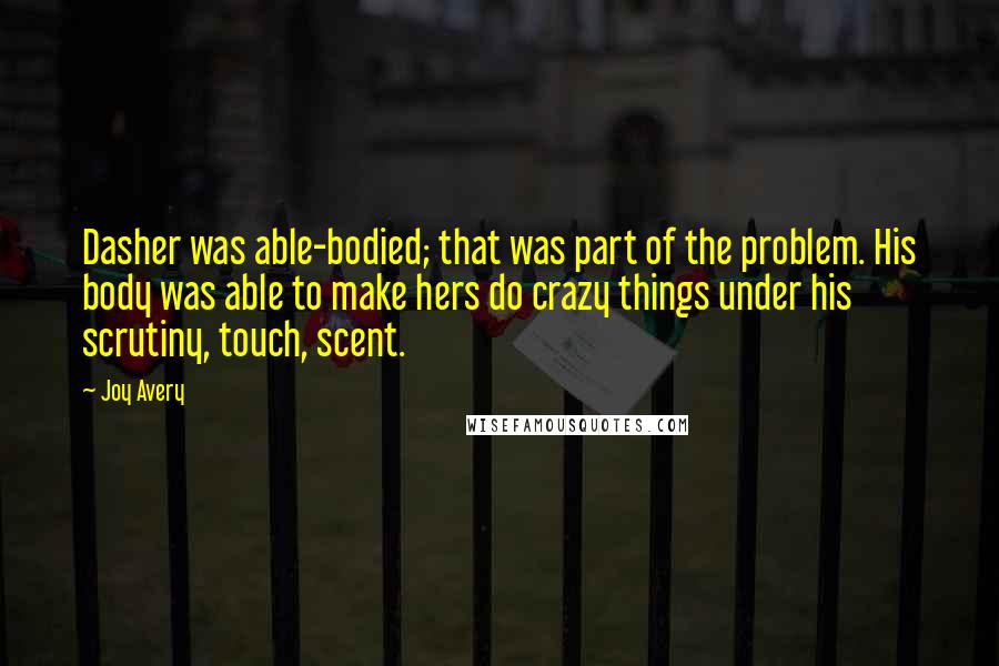 Joy Avery Quotes: Dasher was able-bodied; that was part of the problem. His body was able to make hers do crazy things under his scrutiny, touch, scent.