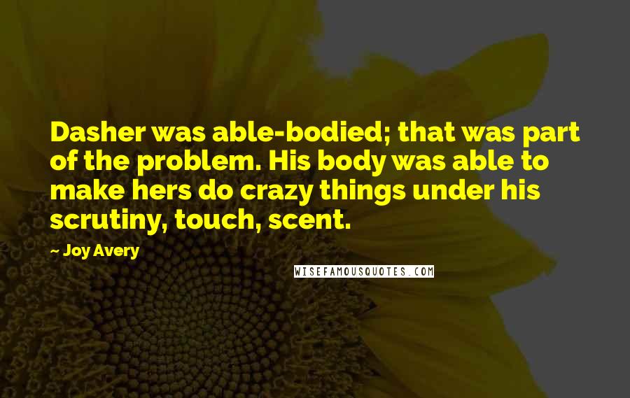 Joy Avery Quotes: Dasher was able-bodied; that was part of the problem. His body was able to make hers do crazy things under his scrutiny, touch, scent.