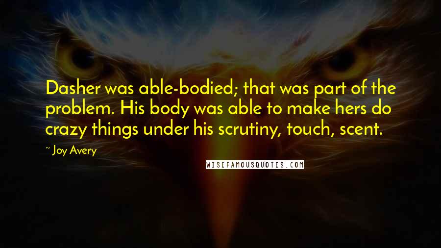 Joy Avery Quotes: Dasher was able-bodied; that was part of the problem. His body was able to make hers do crazy things under his scrutiny, touch, scent.