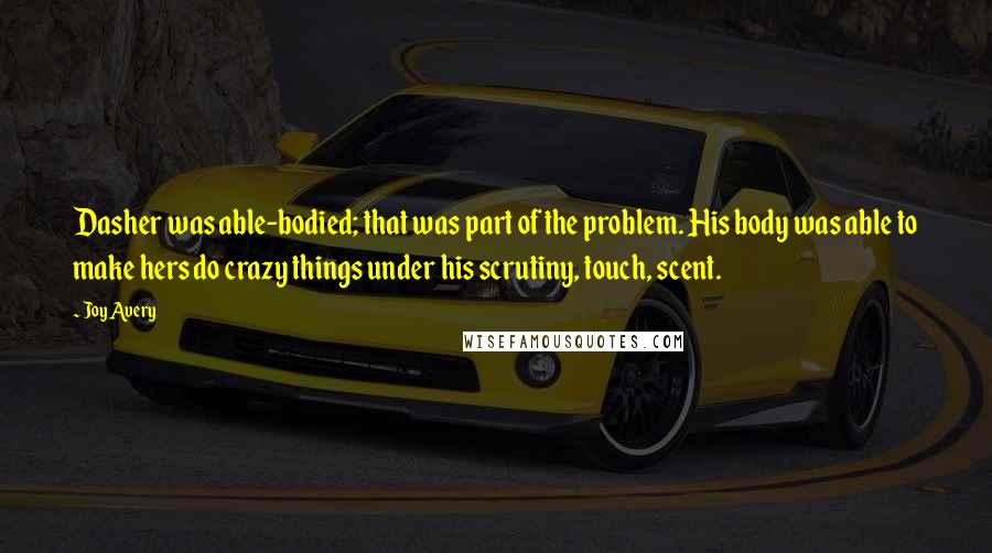 Joy Avery Quotes: Dasher was able-bodied; that was part of the problem. His body was able to make hers do crazy things under his scrutiny, touch, scent.