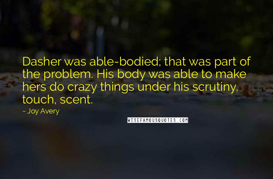 Joy Avery Quotes: Dasher was able-bodied; that was part of the problem. His body was able to make hers do crazy things under his scrutiny, touch, scent.
