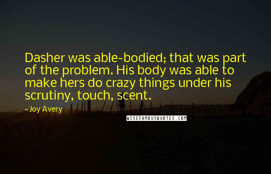 Joy Avery Quotes: Dasher was able-bodied; that was part of the problem. His body was able to make hers do crazy things under his scrutiny, touch, scent.