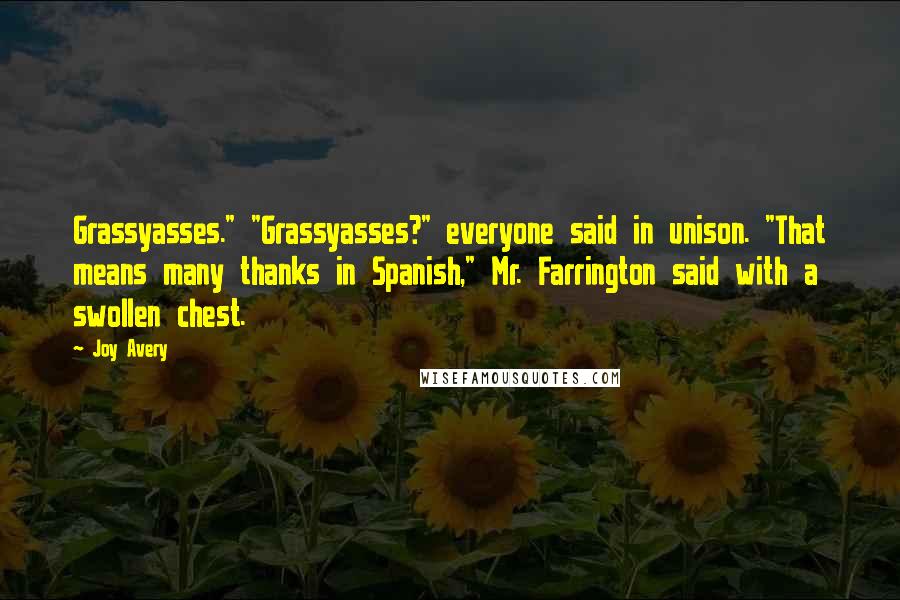 Joy Avery Quotes: Grassyasses." "Grassyasses?" everyone said in unison. "That means many thanks in Spanish," Mr. Farrington said with a swollen chest.